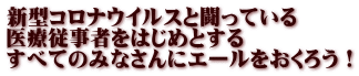 新型コロナウイルスと闘っている 医療従事者をはじめとする すべてのみなさんにエールをおくろう！