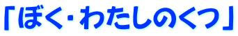 「ぼく・わたしのくつ」