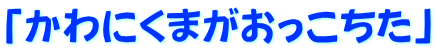 「かわにくまがおっこちた」